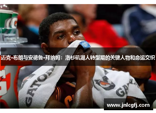 迈克·布朗与安德鲁·拜纳姆：洛杉矶湖人转型期的关键人物和命运交织