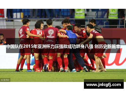 中国队在2015年亚洲杯力压强敌成功跻身八强 创历史新篇章