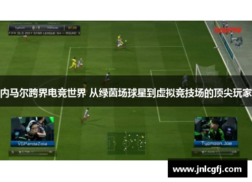 内马尔跨界电竞世界 从绿茵场球星到虚拟竞技场的顶尖玩家