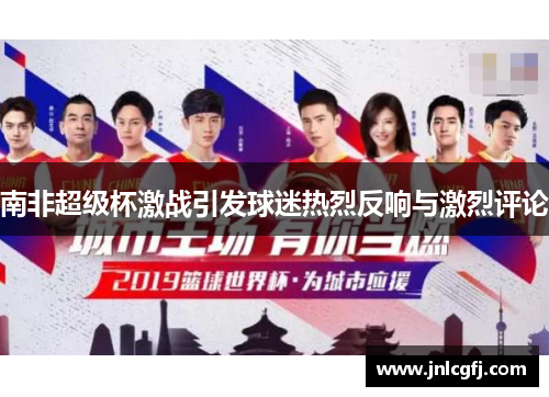 南非超级杯激战引发球迷热烈反响与激烈评论