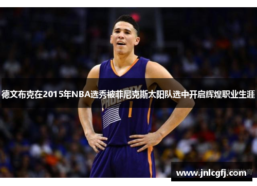 德文布克在2015年NBA选秀被菲尼克斯太阳队选中开启辉煌职业生涯