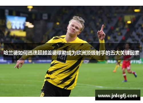 哈兰德如何迅速超越盖德穆勒成为欧洲顶级射手的五大关键因素