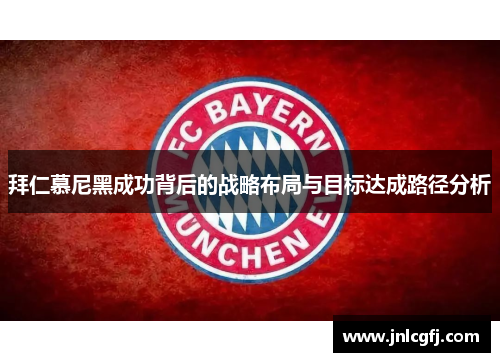 拜仁慕尼黑成功背后的战略布局与目标达成路径分析