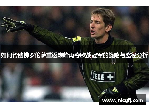 如何帮助佛罗伦萨重返巅峰再夺欧战冠军的战略与路径分析