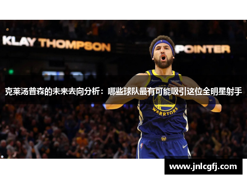 克莱汤普森的未来去向分析：哪些球队最有可能吸引这位全明星射手