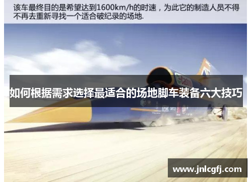 如何根据需求选择最适合的场地脚车装备六大技巧
