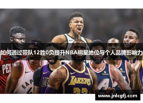 如何通过带队12胜0负提升NBA明星地位与个人品牌影响力
