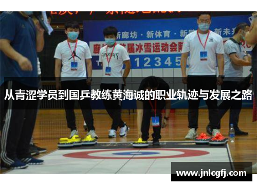 从青涩学员到国乒教练黄海诚的职业轨迹与发展之路