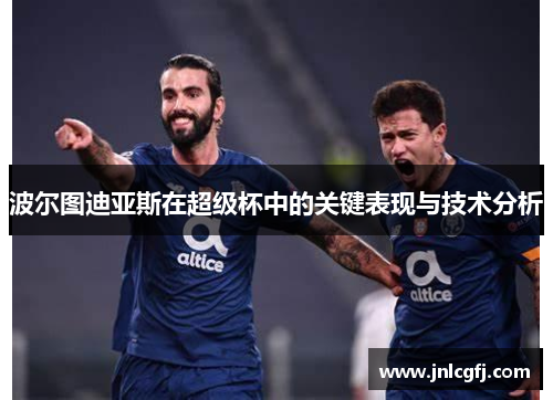波尔图迪亚斯在超级杯中的关键表现与技术分析