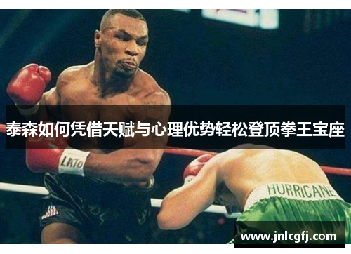 泰森如何凭借天赋与心理优势轻松登顶拳王宝座