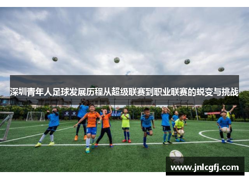 深圳青年人足球发展历程从超级联赛到职业联赛的蜕变与挑战