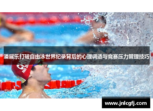 潘展乐打破自由泳世界纪录背后的心理调适与竞赛压力管理技巧
