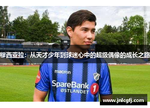 穆西亚拉：从天才少年到球迷心中的超级偶像的成长之路