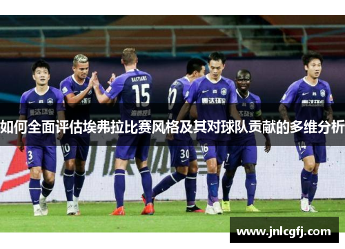 如何全面评估埃弗拉比赛风格及其对球队贡献的多维分析