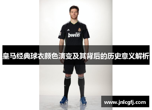 皇马经典球衣颜色演变及其背后的历史意义解析