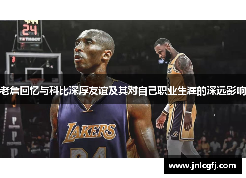 老詹回忆与科比深厚友谊及其对自己职业生涯的深远影响