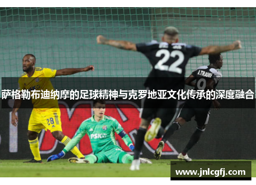 萨格勒布迪纳摩的足球精神与克罗地亚文化传承的深度融合