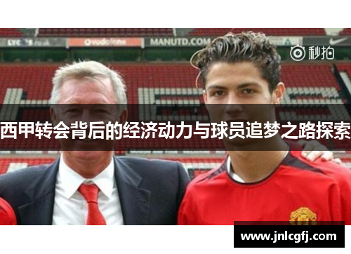 西甲转会背后的经济动力与球员追梦之路探索 西甲转会背后的经济动力与球员追梦之路探索