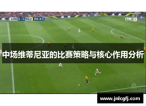 中场维蒂尼亚的比赛策略与核心作用分析 中场维蒂尼亚的比赛策略与核心作用分析