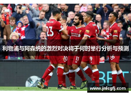 利物浦与阿森纳的激烈对决将于何时举行分析与预测