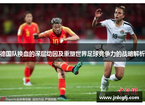 德国队换血的深层动因及重塑世界足球竞争力的战略解析