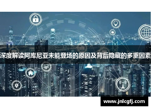 深度解读阿库尼亚未能登场的原因及背后隐藏的多重因素