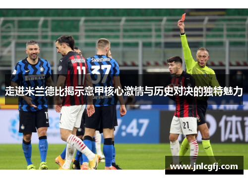 走进米兰德比揭示意甲核心激情与历史对决的独特魅力 走进米兰德比揭示意甲核心激情与历史对决的独特魅力